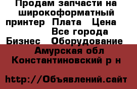 Продам запчасти на широкоформатный принтер. Плата › Цена ­ 27 000 - Все города Бизнес » Оборудование   . Амурская обл.,Константиновский р-н